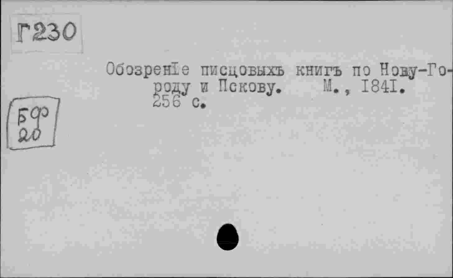 ﻿Г230
Обозреніз ПИСЦОВЫХЪ КНИГЪ ПО Нову-ГО' $оду и Пскову. М., 1841. 256 с.